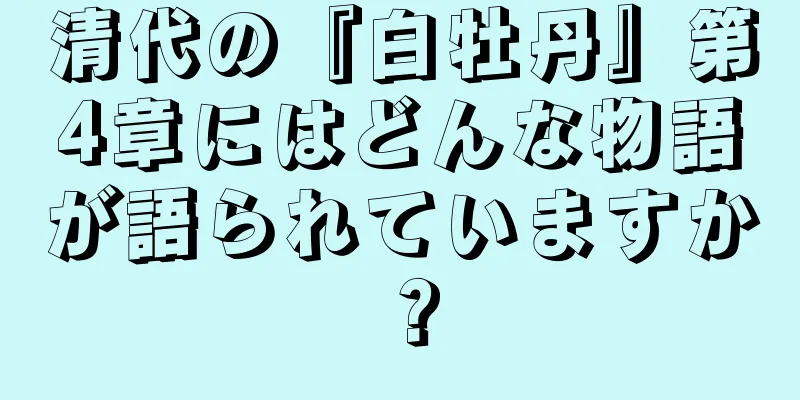 清代の『白牡丹』第4章にはどんな物語が語られていますか？