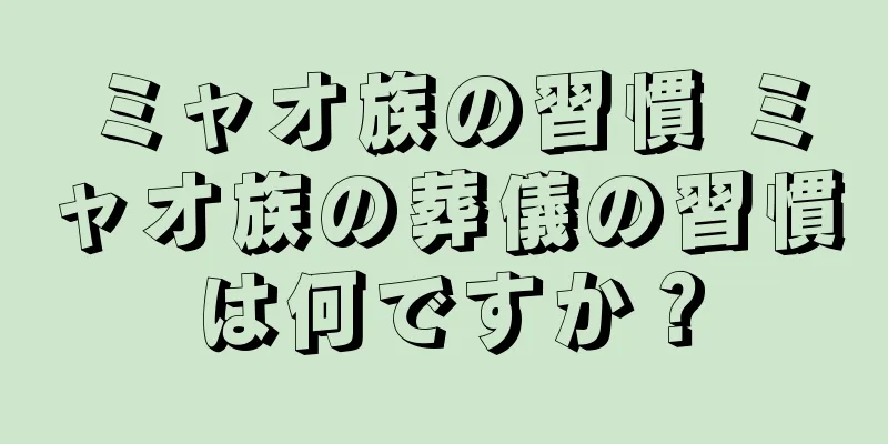 ミャオ族の習慣 ミャオ族の葬儀の習慣は何ですか？