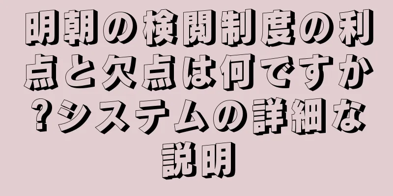 明朝の検閲制度の利点と欠点は何ですか?システムの詳細な説明