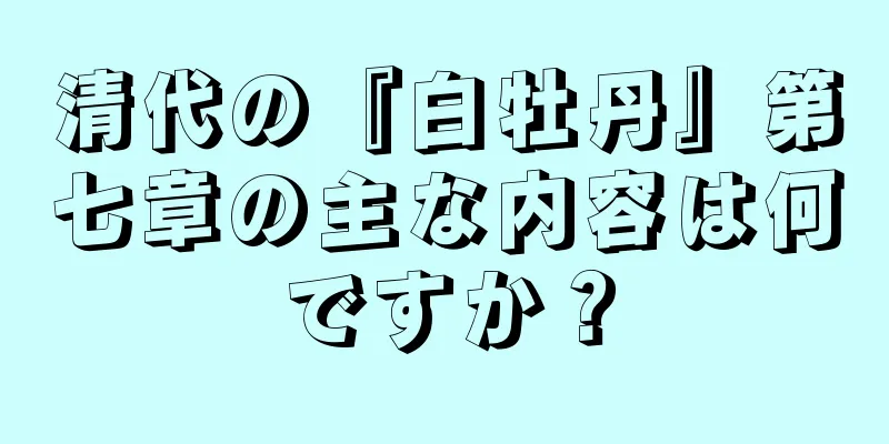 清代の『白牡丹』第七章の主な内容は何ですか？