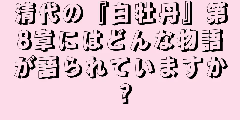 清代の『白牡丹』第8章にはどんな物語が語られていますか？