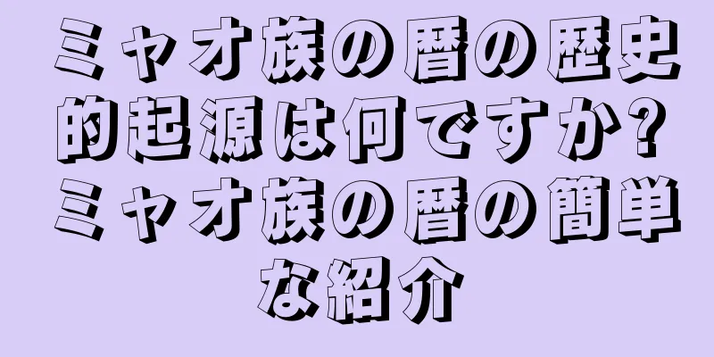 ミャオ族の暦の歴史的起源は何ですか?ミャオ族の暦の簡単な紹介
