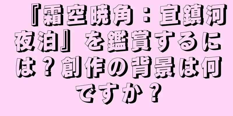 『霜空暁角：宜鎮河夜泊』を鑑賞するには？創作の背景は何ですか？