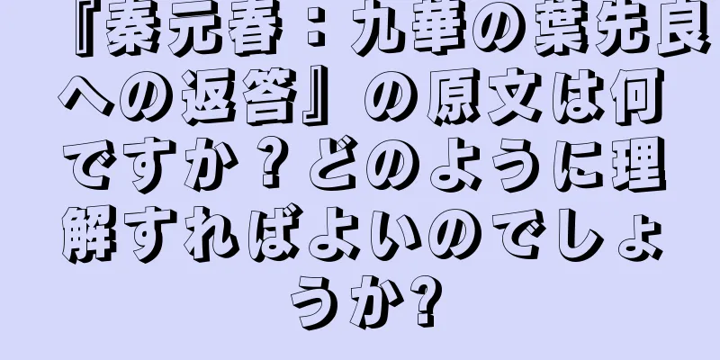 『秦元春：九華の葉先良への返答』の原文は何ですか？どのように理解すればよいのでしょうか?