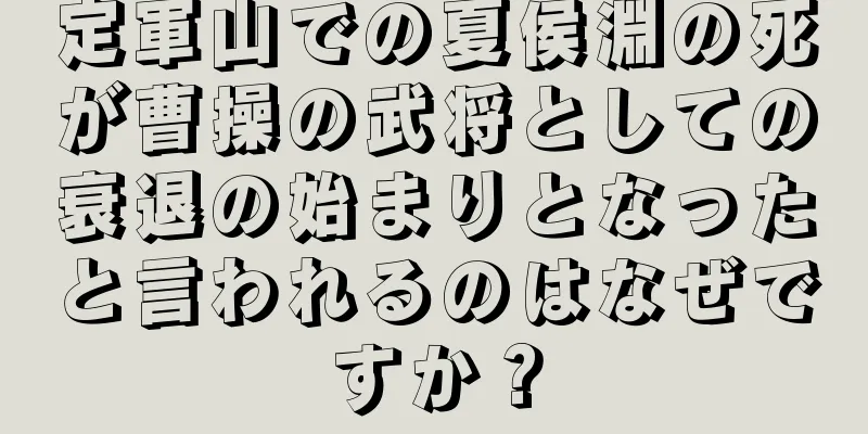 定軍山での夏侯淵の死が曹操の武将としての衰退の始まりとなったと言われるのはなぜですか？