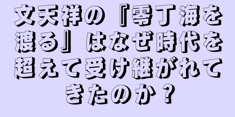 文天祥の『零丁海を渡る』はなぜ時代を超えて受け継がれてきたのか？