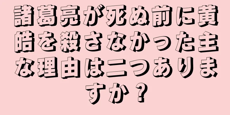 諸葛亮が死ぬ前に黄皓を殺さなかった主な理由は二つありますか？