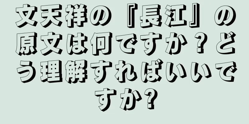 文天祥の『長江』の原文は何ですか？どう理解すればいいですか?