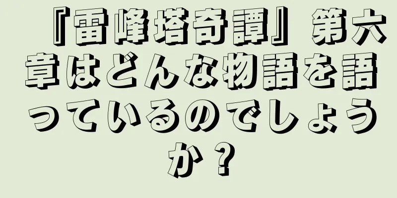 『雷峰塔奇譚』第六章はどんな物語を語っているのでしょうか？