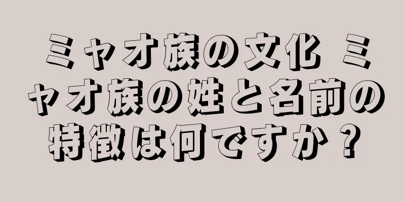 ミャオ族の文化 ミャオ族の姓と名前の特徴は何ですか？