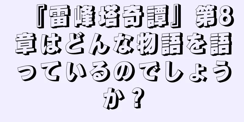 『雷峰塔奇譚』第8章はどんな物語を語っているのでしょうか？