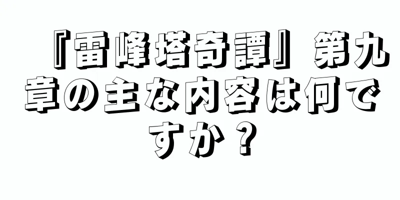 『雷峰塔奇譚』第九章の主な内容は何ですか？