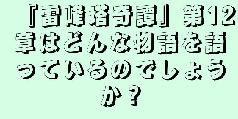 『雷峰塔奇譚』第12章はどんな物語を語っているのでしょうか？