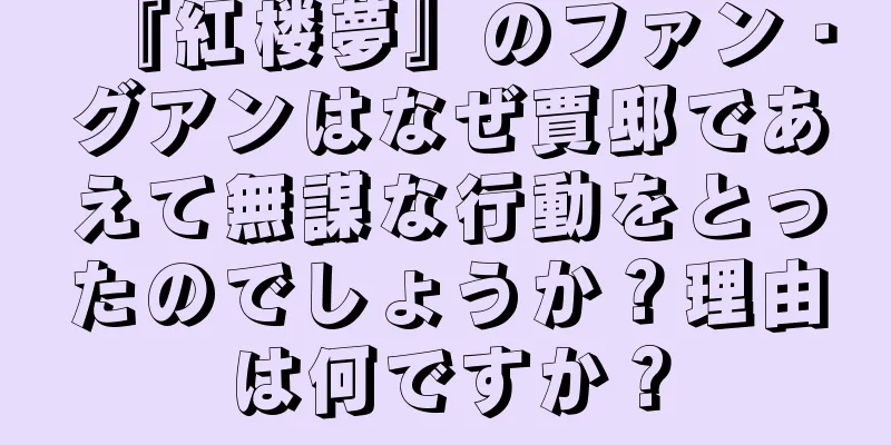 『紅楼夢』のファン・グアンはなぜ賈邸であえて無謀な行動をとったのでしょうか？理由は何ですか？