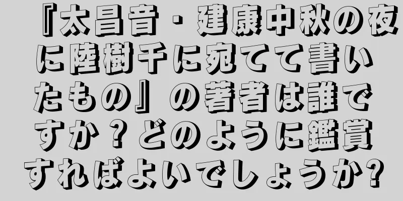 『太昌音・建康中秋の夜に陸樹千に宛てて書いたもの』の著者は誰ですか？どのように鑑賞すればよいでしょうか?