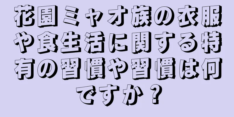 花園ミャオ族の衣服や食生活に関する特有の習慣や習慣は何ですか？