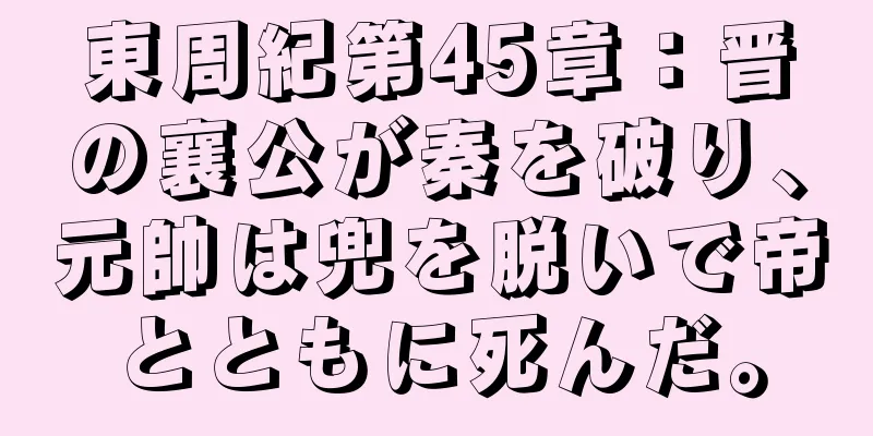 東周紀第45章：晋の襄公が秦を破り、元帥は兜を脱いで帝とともに死んだ。