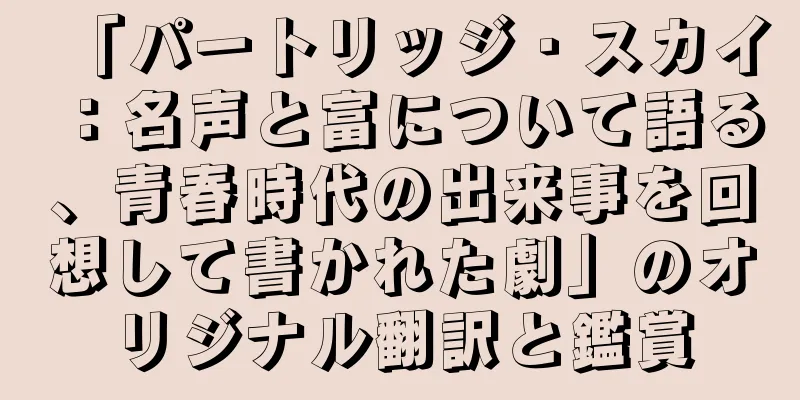 「パートリッジ・スカイ：名声と富について語る、青春時代の出来事を回想して書かれた劇」のオリジナル翻訳と鑑賞