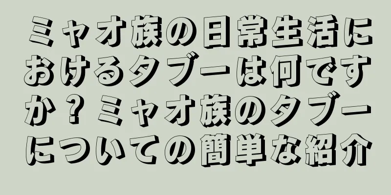 ミャオ族の日常生活におけるタブーは何ですか？ミャオ族のタブーについての簡単な紹介