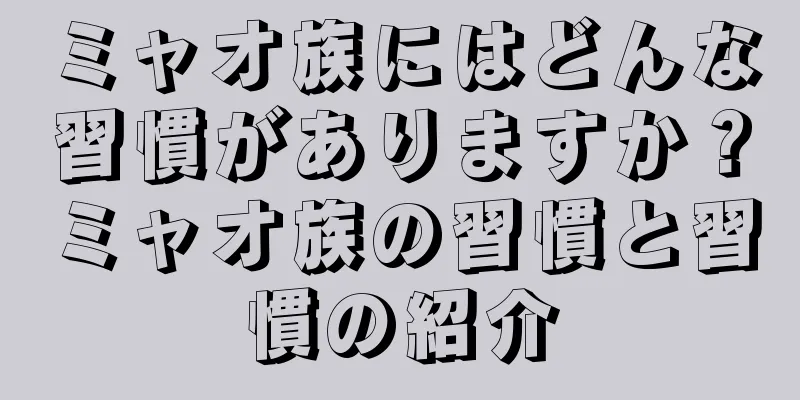 ミャオ族にはどんな習慣がありますか？ミャオ族の習慣と習慣の紹介