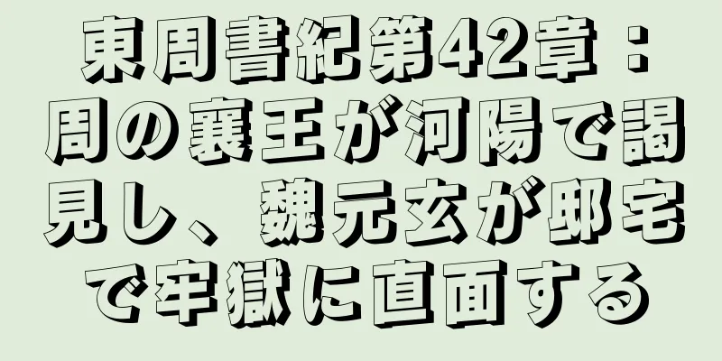 東周書紀第42章：周の襄王が河陽で謁見し、魏元玄が邸宅で牢獄に直面する