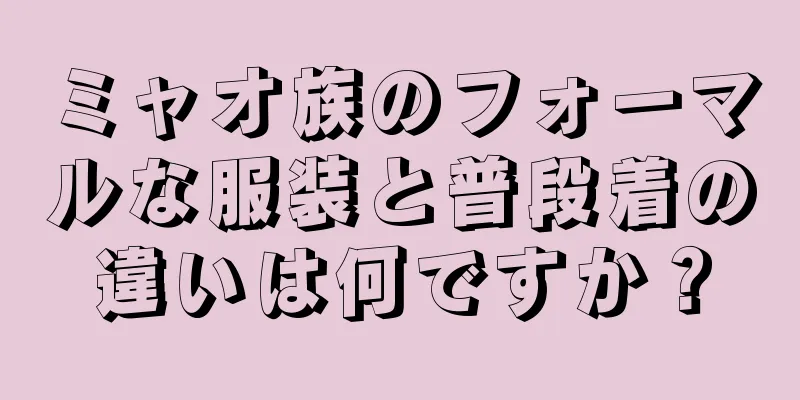 ミャオ族のフォーマルな服装と普段着の違いは何ですか？