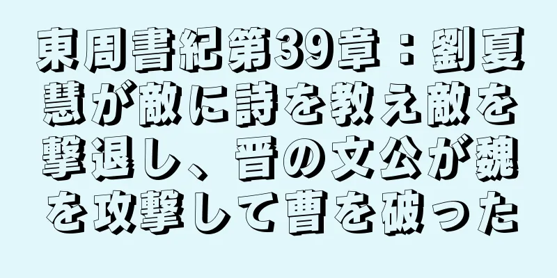 東周書紀第39章：劉夏慧が敵に詩を教え敵を撃退し、晋の文公が魏を攻撃して曹を破った
