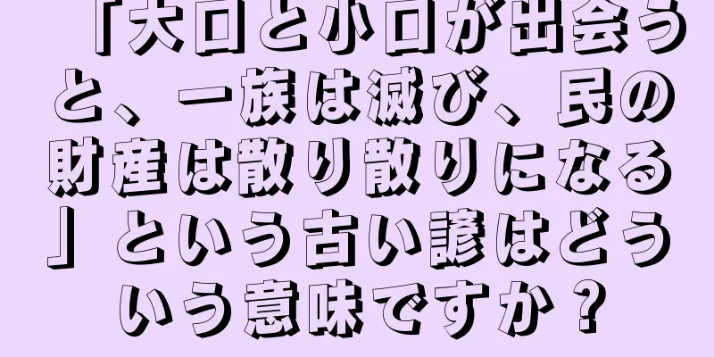 「大口と小口が出会うと、一族は滅び、民の財産は散り散りになる」という古い諺はどういう意味ですか？