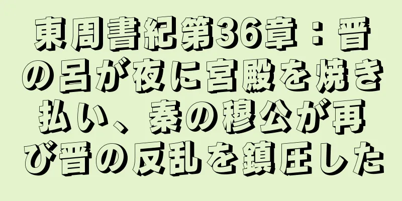 東周書紀第36章：晋の呂が夜に宮殿を焼き払い、秦の穆公が再び晋の反乱を鎮圧した