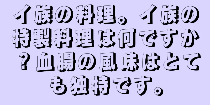 イ族の料理。イ族の特製料理は何ですか？血腸の風味はとても独特です。