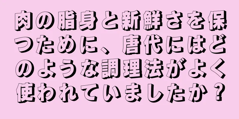 肉の脂身と新鮮さを保つために、唐代にはどのような調理法がよく使われていましたか？