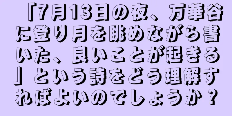 「7月13日の夜、万華谷に登り月を眺めながら書いた、良いことが起きる」という詩をどう理解すればよいのでしょうか？