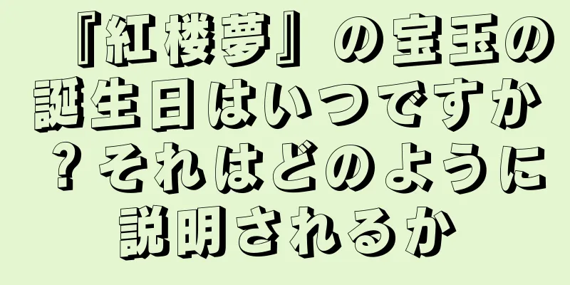 『紅楼夢』の宝玉の誕生日はいつですか？それはどのように説明されるか