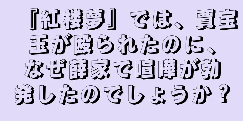 『紅楼夢』では、賈宝玉が殴られたのに、なぜ薛家で喧嘩が勃発したのでしょうか？