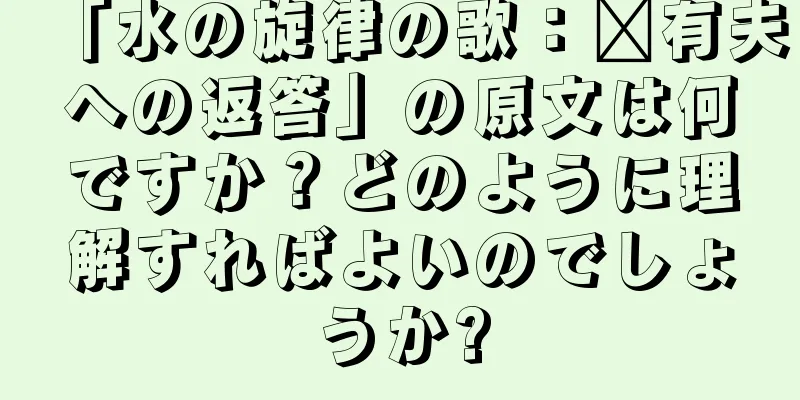 「水の旋律の歌：龐有夫への返答」の原文は何ですか？どのように理解すればよいのでしょうか?