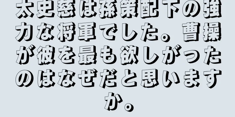 太史慈は孫策配下の強力な将軍でした。曹操が彼を最も欲しがったのはなぜだと思いますか。