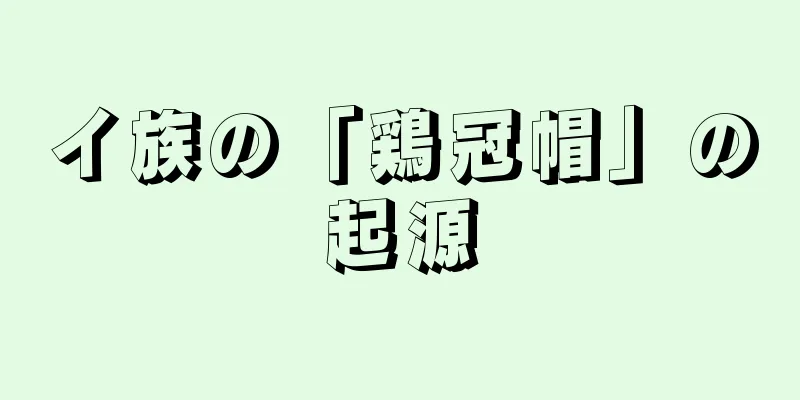 イ族の「鶏冠帽」の起源