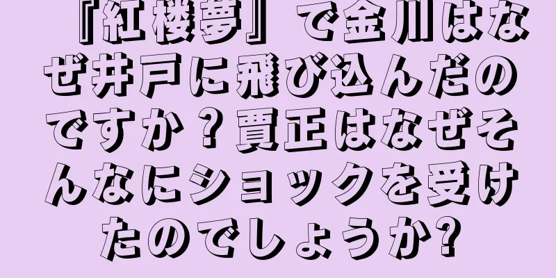『紅楼夢』で金川はなぜ井戸に飛び込んだのですか？賈正はなぜそんなにショックを受けたのでしょうか?