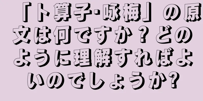 「卜算子·咏梅」の原文は何ですか？どのように理解すればよいのでしょうか?
