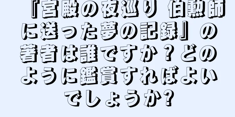 『宮殿の夜巡り 伯勲師に送った夢の記録』の著者は誰ですか？どのように鑑賞すればよいでしょうか?