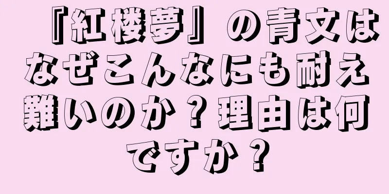 『紅楼夢』の青文はなぜこんなにも耐え難いのか？理由は何ですか？