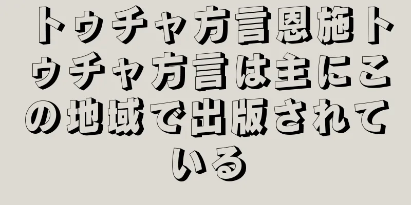 トゥチャ方言恩施トゥチャ方言は主にこの地域で出版されている
