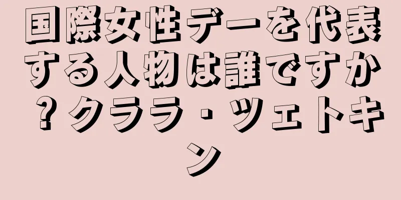 国際女性デーを代表する人物は誰ですか？クララ・ツェトキン