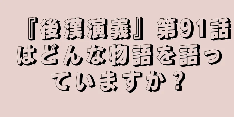 『後漢演義』第91話はどんな物語を語っていますか？