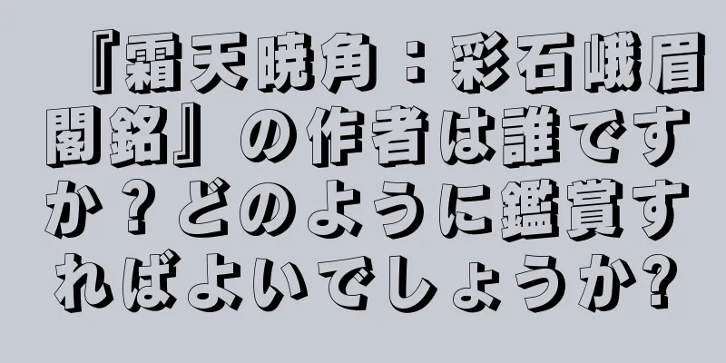 『霜天暁角：彩石峨眉閣銘』の作者は誰ですか？どのように鑑賞すればよいでしょうか?