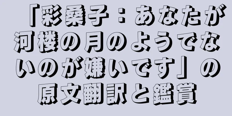 「彩桑子：あなたが河楼の月のようでないのが嫌いです」の原文翻訳と鑑賞