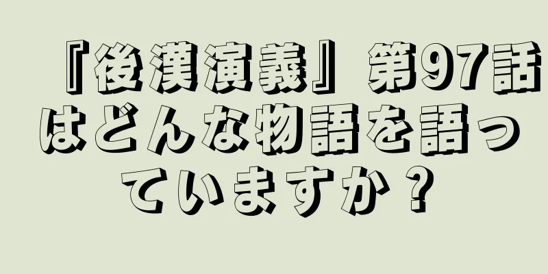 『後漢演義』第97話はどんな物語を語っていますか？
