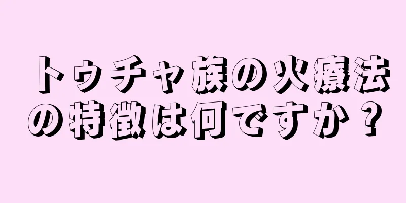 トゥチャ族の火療法の特徴は何ですか？
