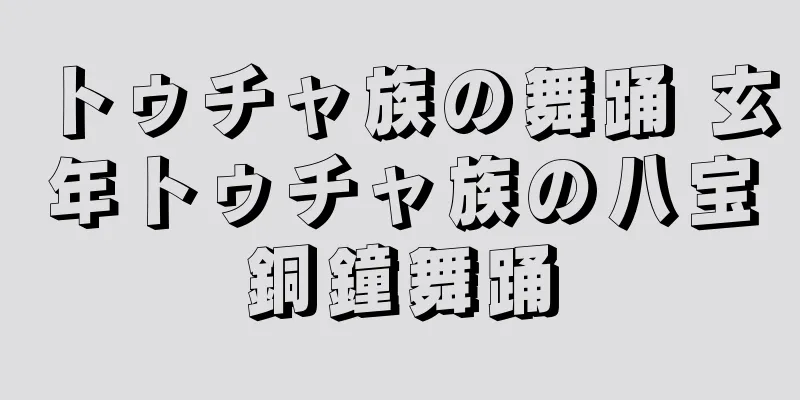 トゥチャ族の舞踊 玄年トゥチャ族の八宝銅鐘舞踊