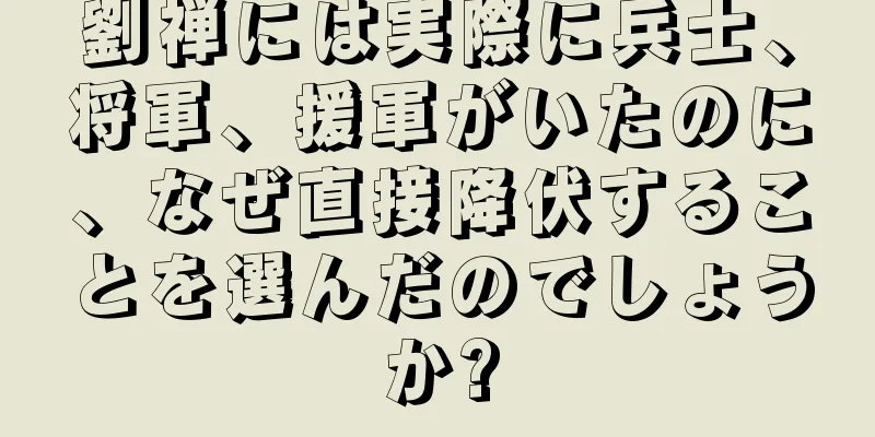 劉禅には実際に兵士、将軍、援軍がいたのに、なぜ直接降伏することを選んだのでしょうか?